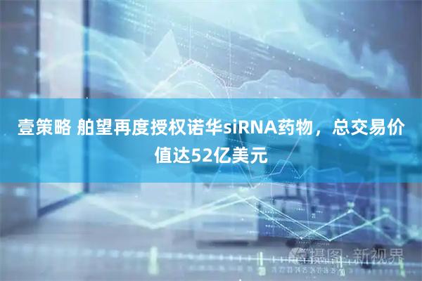 壹策略 舶望再度授权诺华siRNA药物，总交易价值达52亿美元