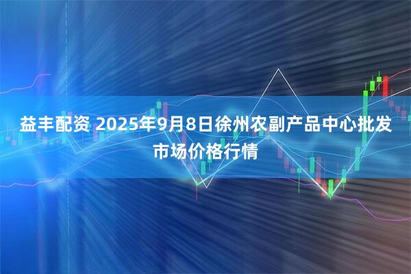 益丰配资 2025年9月8日徐州农副产品中心批发市场价格行情