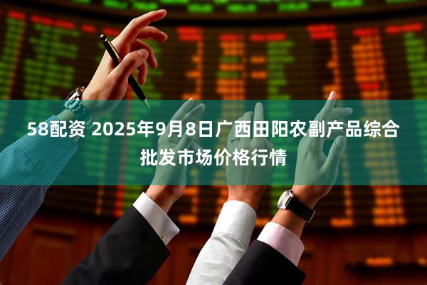 58配资 2025年9月8日广西田阳农副产品综合批发市场价格行情