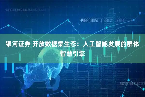 银河证券 开放数据集生态:人工智能发展的群体智慧引擎