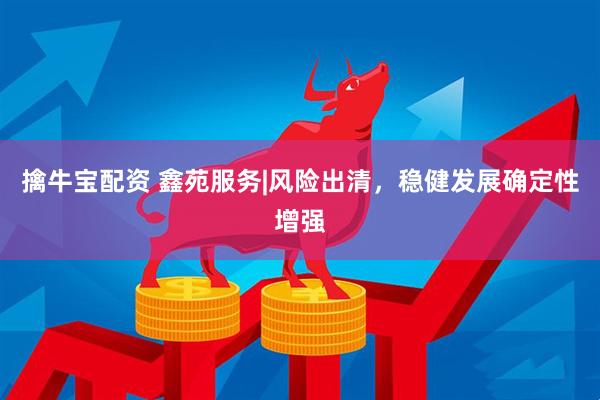 擒牛宝配资 鑫苑服务|风险出清,稳健发展确定性增强