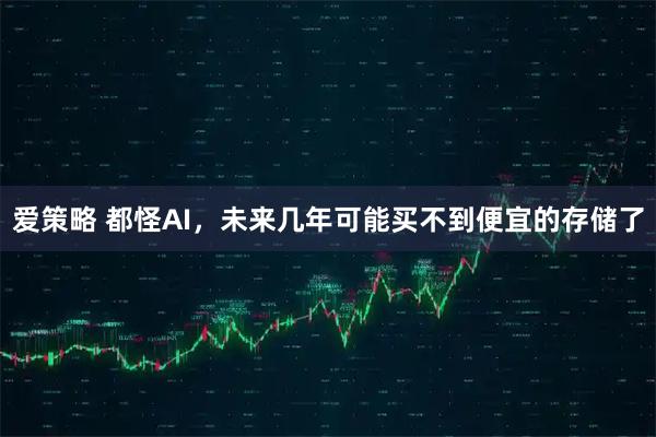 爱策略 都怪AI,未来几年可能买不到便宜的存储了