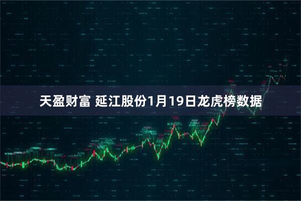 天盈财富 延江股份1月19日龙虎榜数据