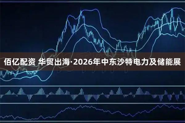 佰亿配资 华贸出海·2026年中东沙特电力及储能展
