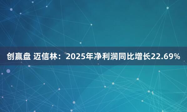 创赢盘 迈信林：2025年净利润同比增长22.69%